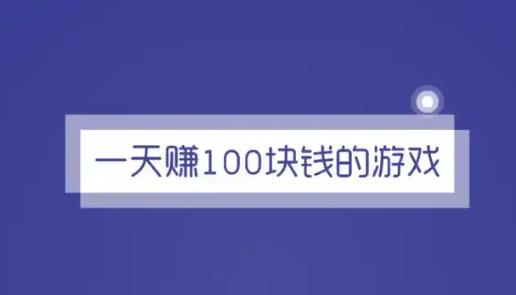 一天能赚100元的游戏有哪些？2025一天能挣100元的游戏