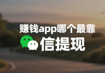 赚钱app哪个最靠谱微信提现？分享3个被官方认可赚钱软件